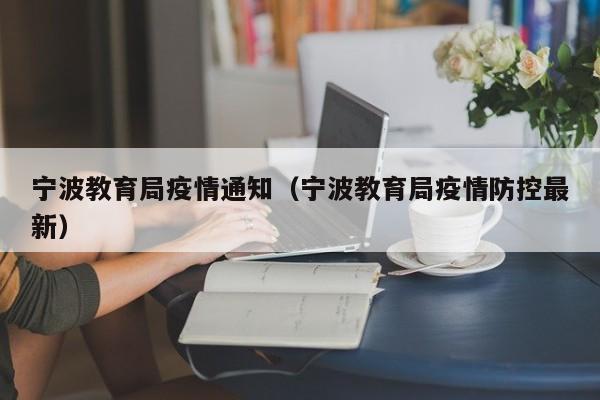 宁波教育局疫情通知（宁波教育局疫情防控最新）