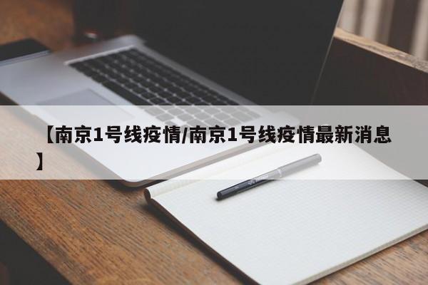 【南京1号线疫情/南京1号线疫情最新消息】