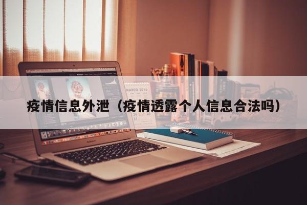 疫情信息外泄（疫情透露个人信息合法吗）