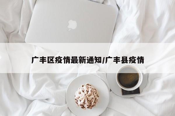 广丰区疫情最新通知/广丰县疫情