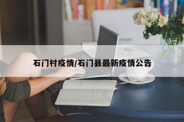 石门村疫情/石门县最新疫情公告