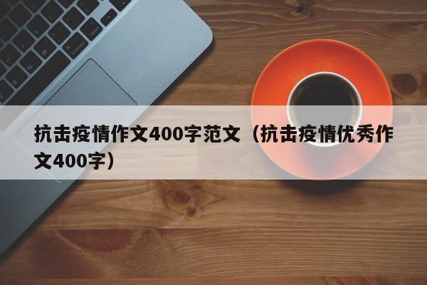 抗击疫情作文400字范文（抗击疫情优秀作文400字）