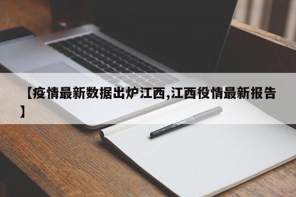 【疫情最新数据出炉江西,江西役情最新报告】