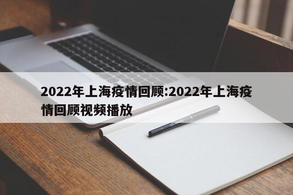 2022年上海疫情回顾:2022年上海疫情回顾视频播放