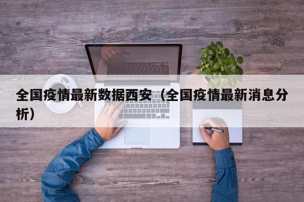 全国疫情最新数据西安（全国疫情最新消息分析）