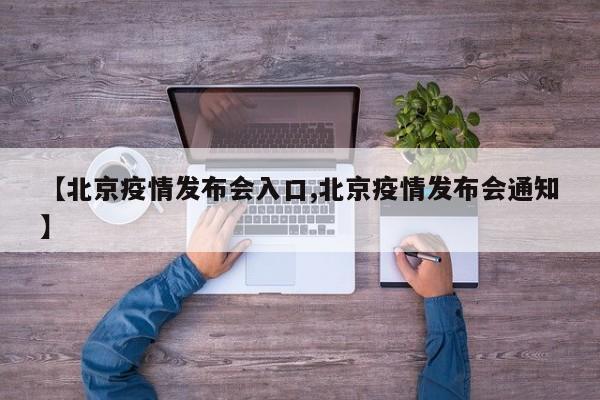【北京疫情发布会入口,北京疫情发布会通知】