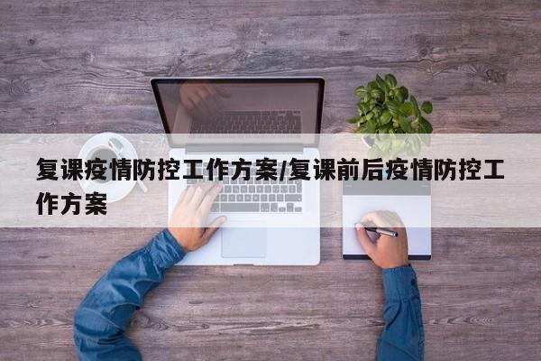 复课疫情防控工作方案/复课前后疫情防控工作方案