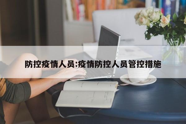 防控疫情人员:疫情防控人员管控措施