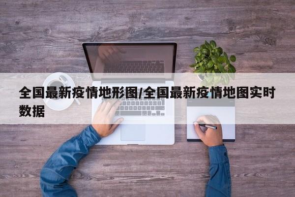 全国最新疫情地形图/全国最新疫情地图实时数据
