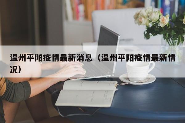 温州平阳疫情最新消息（温州平阳疫情最新情况）