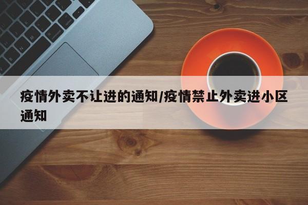疫情外卖不让进的通知/疫情禁止外卖进小区通知