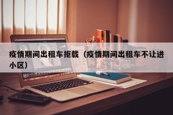 疫情期间出租车拒载（疫情期间出租车不让进小区）