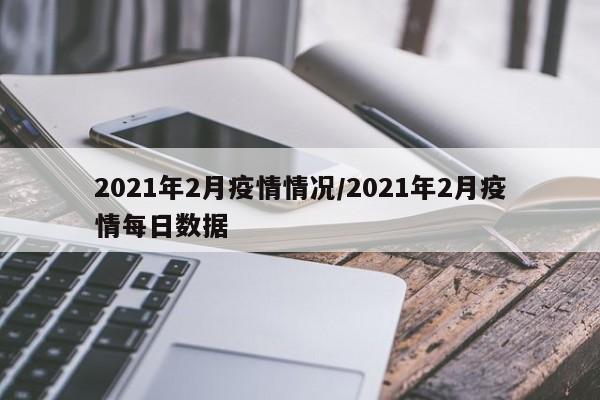 2021年2月疫情情况/2021年2月疫情每日数据