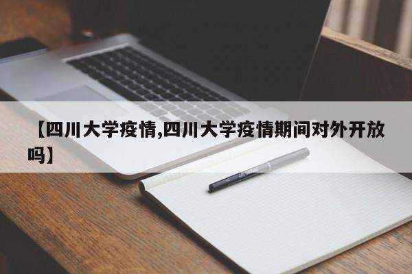 【四川大学疫情,四川大学疫情期间对外开放吗】