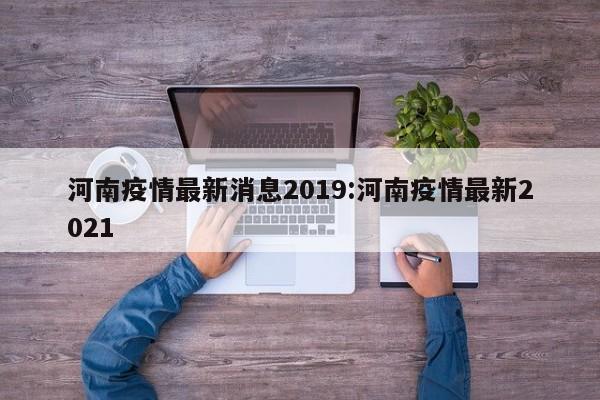河南疫情最新消息2019:河南疫情最新2021
