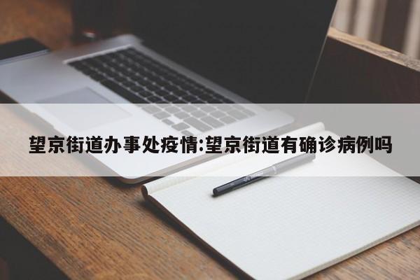 望京街道办事处疫情:望京街道有确诊病例吗
