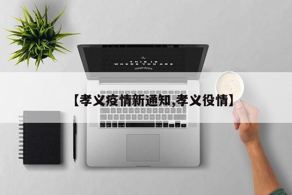 【孝义疫情新通知,孝义役情】