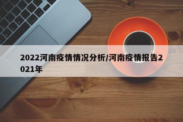 2022河南疫情情况分析/河南疫情报告2021年
