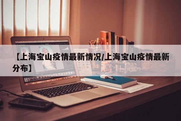 【上海宝山疫情最新情况/上海宝山疫情最新分布】