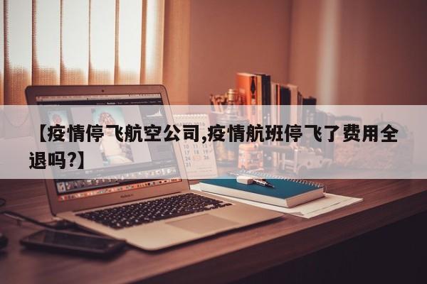 【疫情停飞航空公司,疫情航班停飞了费用全退吗?】