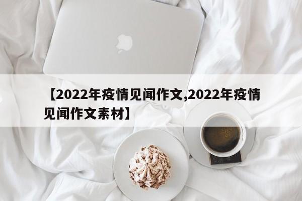 【2022年疫情见闻作文,2022年疫情见闻作文素材】