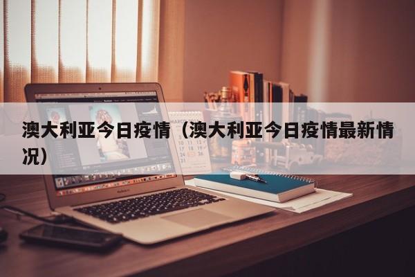 澳大利亚今日疫情（澳大利亚今日疫情最新情况）