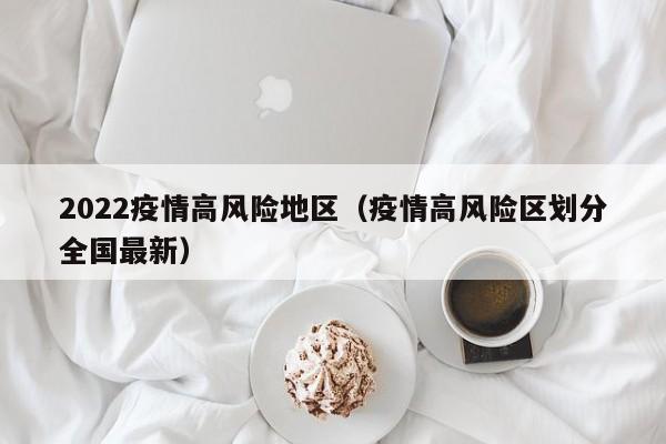 2022疫情高风险地区（疫情高风险区划分全国最新）