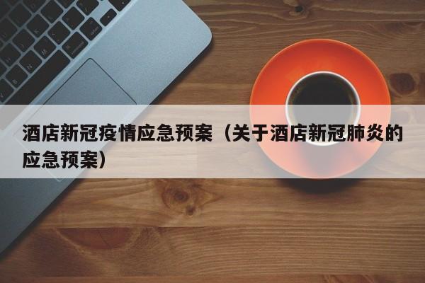 酒店新冠疫情应急预案（关于酒店新冠肺炎的应急预案）