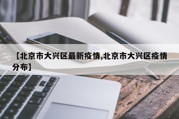 【北京市大兴区最新疫情,北京市大兴区疫情分布】