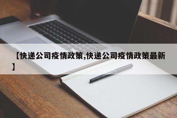 【快递公司疫情政策,快递公司疫情政策最新】