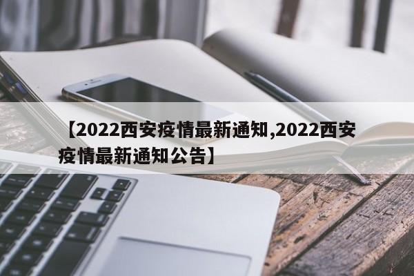 【2022西安疫情最新通知,2022西安疫情最新通知公告】