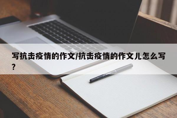 写抗击疫情的作文/抗击疫情的作文儿怎么写?