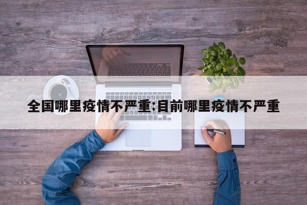 全国哪里疫情不严重:目前哪里疫情不严重