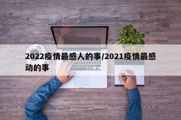2022疫情最感人的事/2021疫情最感动的事