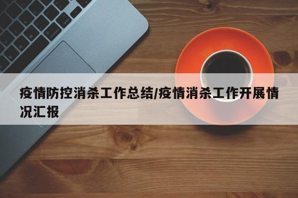 疫情防控消杀工作总结/疫情消杀工作开展情况汇报