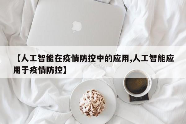 【人工智能在疫情防控中的应用,人工智能应用于疫情防控】