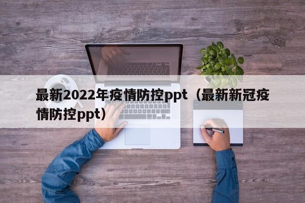最新2022年疫情防控ppt（最新新冠疫情防控ppt）