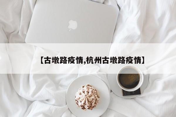 【古墩路疫情,杭州古墩路疫情】