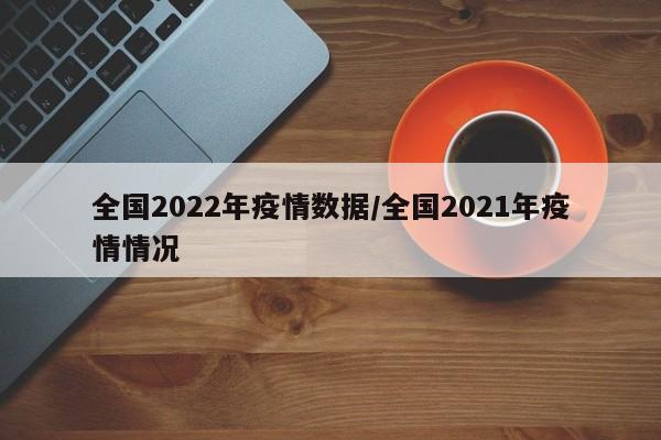 全国2022年疫情数据/全国2021年疫情情况