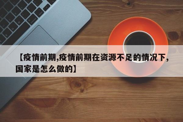 【疫情前期,疫情前期在资源不足的情况下,国家是怎么做的】
