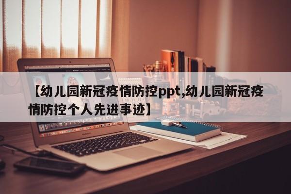【幼儿园新冠疫情防控ppt,幼儿园新冠疫情防控个人先进事迹】